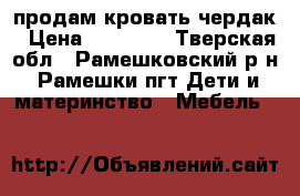 продам кровать чердак › Цена ­ 12 000 - Тверская обл., Рамешковский р-н, Рамешки пгт Дети и материнство » Мебель   